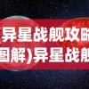(异星战舰攻略图解)异星战舰攻略图，探索未知星际的指南