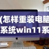(怎样重装电脑系统win11系统)如何重装电脑系统Win11，详细步骤与常见问题解答
