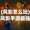 (风影怎么玩)风影手游最强阵容搭配攻略及解析