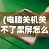 (电脑关机关不了黑屏怎么办)电脑关机关不了出现黑屏是怎么回事？全面解析与常见问答