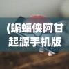 (蝙蝠侠阿甘起源手机版免谷歌)蝙蝠侠阿甘起源，深度解析与常见问题解答