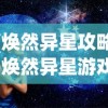 (焕然异星攻略)焕然异星游戏攻略详解