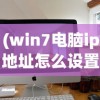 (win7电脑ip地址怎么设置自动获取)Win7电脑IP地址设置详解及常见问答