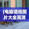 (电脑墙纸图片大全高清 全屏美女)电脑墙纸图片大全高清可爱，精选与定制你的个性化桌面背景