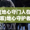 (地心守门人在哪)地心守护者戈尔姆，神秘与力量的象征