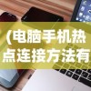 (电脑手机热点连接方法有哪些)电脑连接手机热点的方法详解