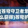 (苍穹守卫者怎么获得)苍穹护卫队0.4官方版，游戏深度解析与常见问题解答