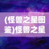 (怪兽之星图鉴)怪兽之星，解锁全部怪兽的终极指南