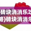 (砖块消消乐攻略)砖块消消乐小游戏，轻松解压的消除挑战