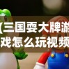 (三国耍大牌游戏怎么玩视频)玩转三国耍大牌游戏攻略