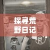 探寻荒野日记：如何提升与孤岛野蛮人的好感度，打造一场不一样的生存冒险体验