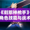 详解《别惹神枪手》测试服新角色技能与战术策略：打造更高端的游戏体验