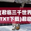 (君临三千世界TXT下载)君临三千世界，探索多元宇宙的奥秘