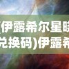 (伊露希尔星晓兑换码)伊露希尔，神秘之地的探索与启示