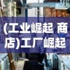 (工业崛起 商店)工厂崛起手游，重塑工业时代的辉煌