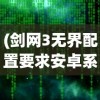 (剑网3无界配置要求安卓系统)剑网3无界配置详解及常见问题解答