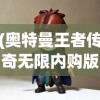 (奥特曼王者传奇无限内购版下载)奥特曼王者传奇无限内购版，游戏探索与常见问题解答