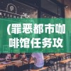 (罪恶都市咖啡馆任务攻略大全)罪恶都市咖啡馆任务攻略大全及常见问答（FAQ）