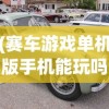 (赛车游戏单机版手机能玩吗)单机版赛车游戏在手机上的极致体验