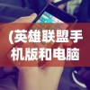 (英雄联盟手机版和电脑版互通吗)英雄联盟手机版，游戏介绍、特色分析、常见问题解答与参考文献