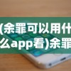 (余罪可以用什么app看)余罪手机观看软件全解析，哪个平台适合你？