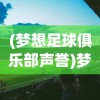 (梦想足球俱乐部声誉)梦想足球俱乐部，点燃足球激情，铸就辉煌篇章