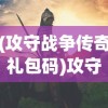 (攻守战争传奇礼包码)攻守战争传奇，一场史诗般的战争史诗