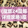 (魔塔24层超详细攻略)魔塔攻略24层详细图文攻略及常见问题解答