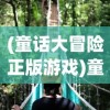 (童话大冒险正版游戏)童话大冒险官服，冒险之旅的奇幻世界