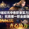 神域纪元中各职业实力对比：究竟哪一职业最强，决定了你的游戏成败