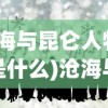 (沧海与昆仑人物关系是什么)沧海与昆仑，人物关系深度解析