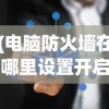 (电脑防火墙在哪里设置开启的)电脑防火墙设置开启指南及常见问题解答