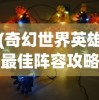 (奇幻世界英雄最佳阵容攻略)奇幻世界英雄最佳阵容，策略分析与实战指南