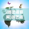 (游艺道官网)游艺道游戏引擎，引领游戏开发新时代的核心力量