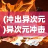 (冲出异次元)异次元冲击，探索未知领域的全新冲击力量