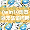 (win10浏览器无法访问网页是什么原因)Win10浏览器无法访问网页，全面解析与解决方案