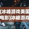 (冰峰游戏美国电影)冰峰游戏，探索极致的游戏体验