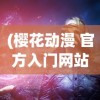 (樱花动漫 官方入门网站)基于樱花动漫命运奇异赝品的深度探究，命运与赝品的交织之旅