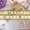 2024澳门天天六开好彩,最新热门解答落实_更换型.7.379