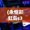 (永恒彩虹岛s3单机端小念)彩虹橙与永恒岛，游戏特色与区别的深度解析