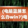(电脑蓝屏怎么办win7)电脑蓝屏怎么办？Win10系统解决方案