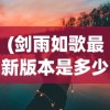(剑雨如歌最新版本是多少)剑雨如歌最新版本，深度分析与新手指南