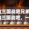 (三国战吧兄弟)三国战吧，一场史诗般的战略对决