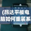 (昂达平板电脑如何重装系统)昂达平板电脑重装系统教程详解及常见问题解答