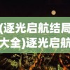 (逐光启航结局大全)逐光启航结局一览及其深度解析