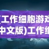 (工作细胞游戏中文版)工作细胞游戏，探索身体世界的奇妙冒险