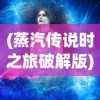 (蒸汽传说时之旅破解版)蒸汽传说时之旅，探索未知世界的神秘之旅