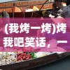 (我烤一烤)烤我吧笑话，一场欢乐的烹饪冒险之旅