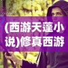 (西游天蓬小说)修真西游天蓬，神秘之旅的传奇英雄