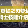 (真红之刃梦幻骑士技能介绍)真红之刃梦幻骑士完美攻略详解与常见问题解答
